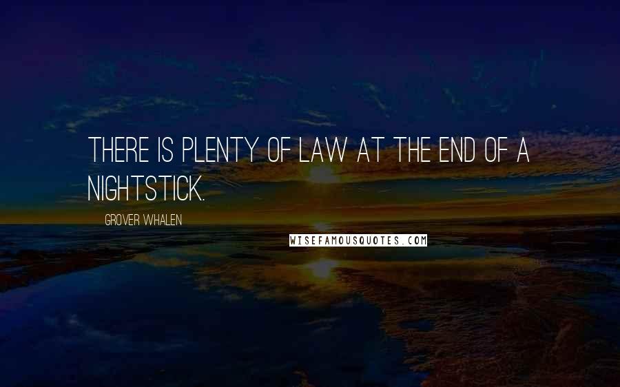 Grover Whalen Quotes: There is plenty of law at the end of a nightstick.