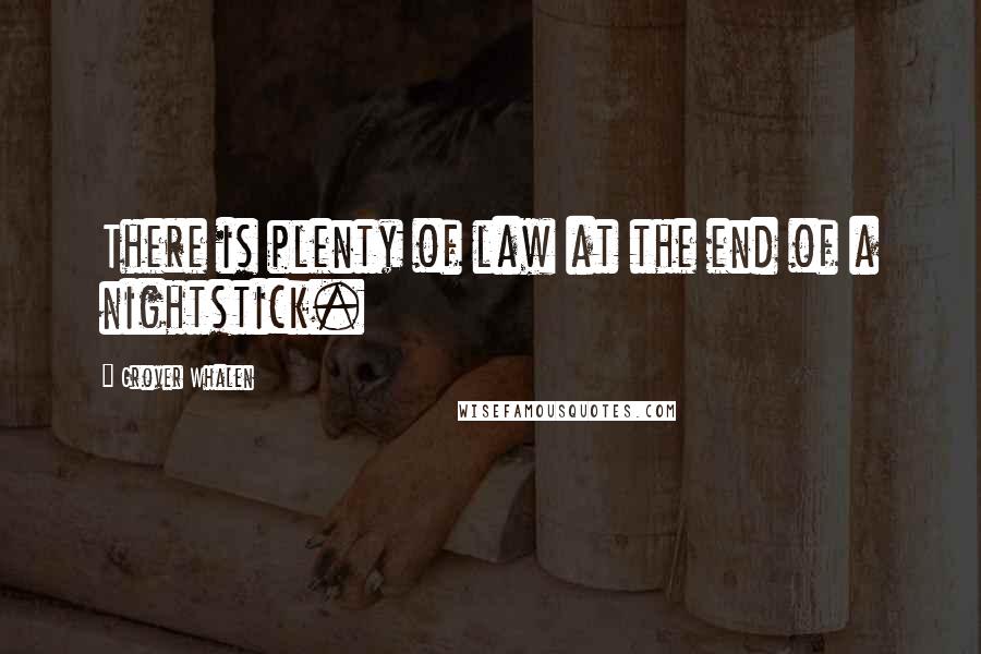 Grover Whalen Quotes: There is plenty of law at the end of a nightstick.
