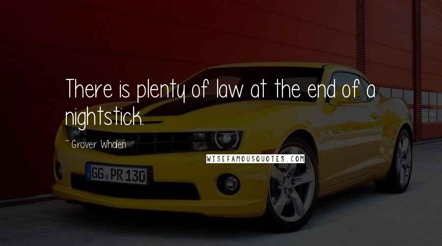 Grover Whalen Quotes: There is plenty of law at the end of a nightstick.