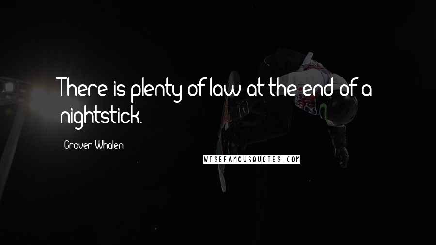 Grover Whalen Quotes: There is plenty of law at the end of a nightstick.