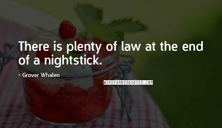 Grover Whalen Quotes: There is plenty of law at the end of a nightstick.
