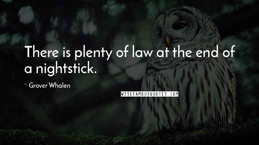 Grover Whalen Quotes: There is plenty of law at the end of a nightstick.