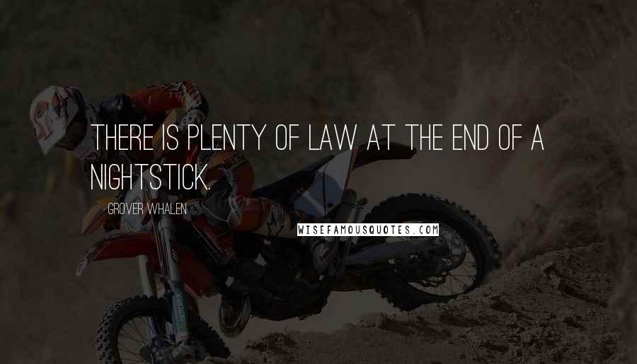 Grover Whalen Quotes: There is plenty of law at the end of a nightstick.