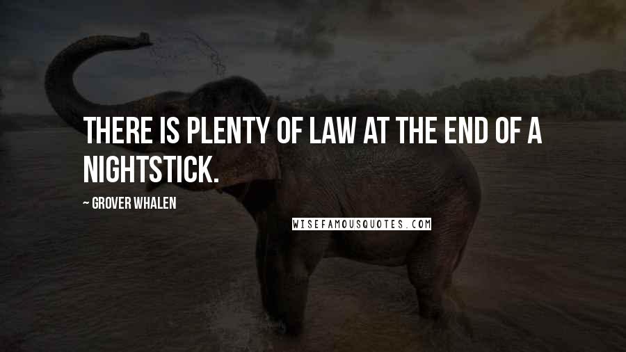 Grover Whalen Quotes: There is plenty of law at the end of a nightstick.