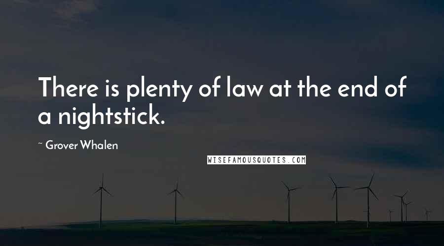 Grover Whalen Quotes: There is plenty of law at the end of a nightstick.