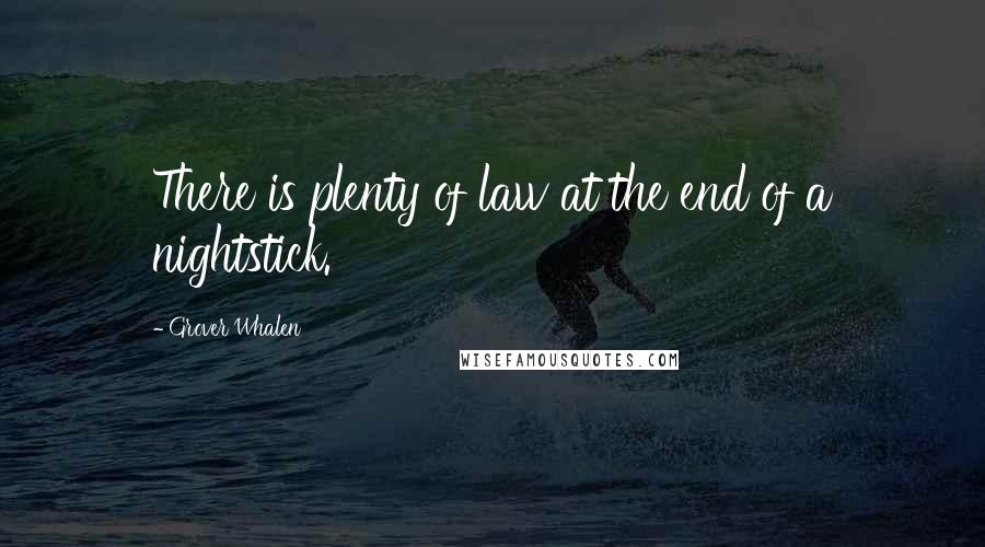 Grover Whalen Quotes: There is plenty of law at the end of a nightstick.