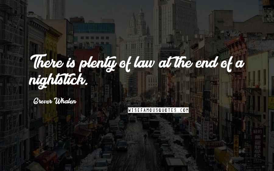 Grover Whalen Quotes: There is plenty of law at the end of a nightstick.