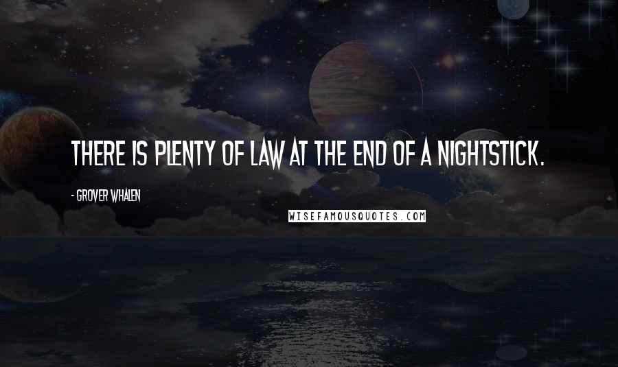 Grover Whalen Quotes: There is plenty of law at the end of a nightstick.