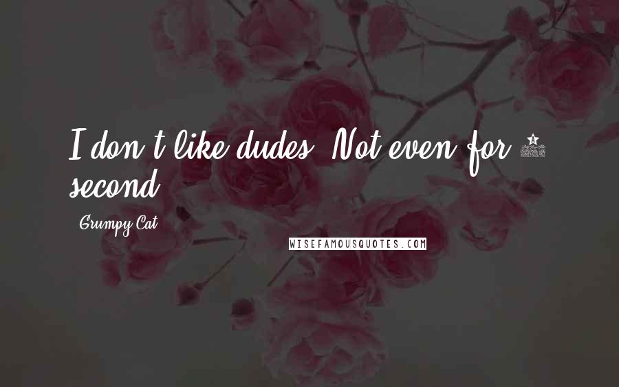 Grumpy Cat Quotes: I don't like dudes. Not even for 1 second.
