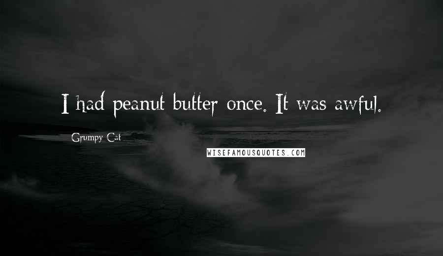 Grumpy Cat Quotes: I had peanut butter once. It was awful.