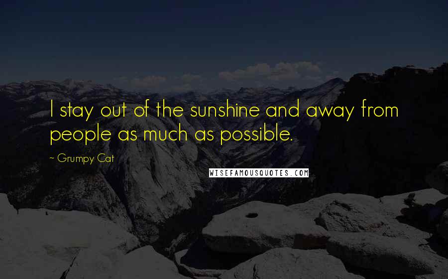 Grumpy Cat Quotes: I stay out of the sunshine and away from people as much as possible.