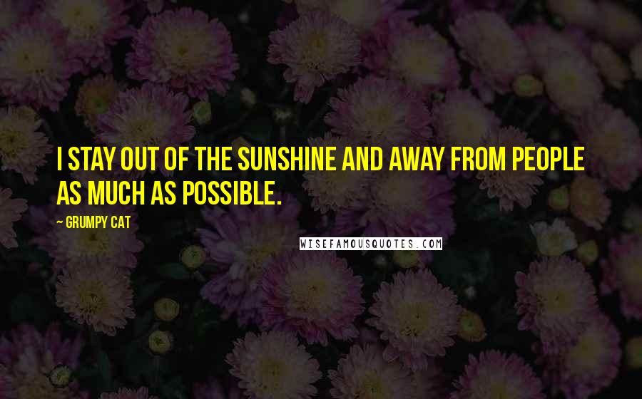 Grumpy Cat Quotes: I stay out of the sunshine and away from people as much as possible.