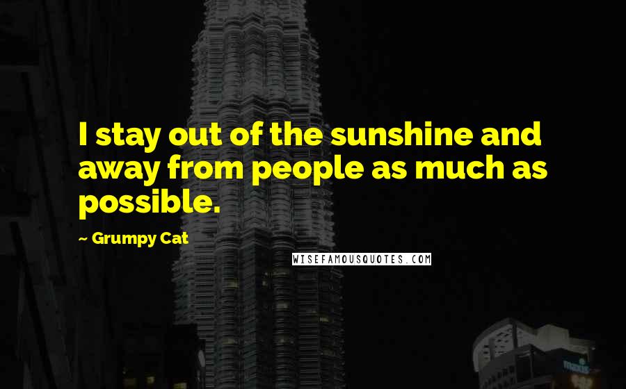 Grumpy Cat Quotes: I stay out of the sunshine and away from people as much as possible.