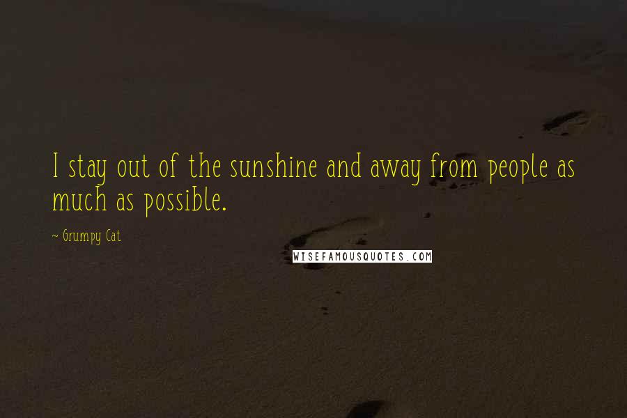 Grumpy Cat Quotes: I stay out of the sunshine and away from people as much as possible.