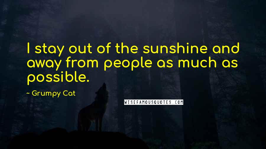 Grumpy Cat Quotes: I stay out of the sunshine and away from people as much as possible.