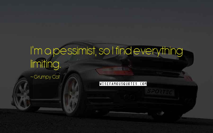 Grumpy Cat Quotes: I'm a pessimist, so I find everything limiting.