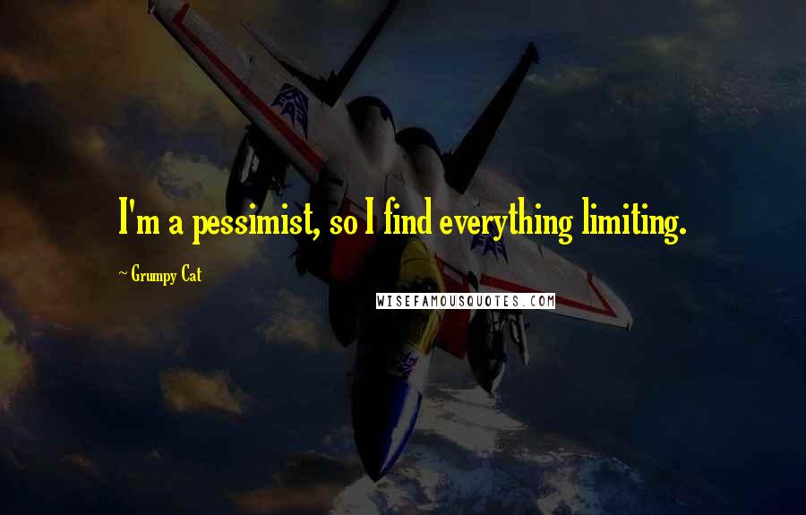 Grumpy Cat Quotes: I'm a pessimist, so I find everything limiting.