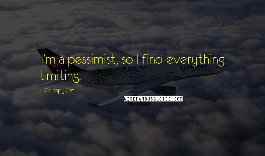 Grumpy Cat Quotes: I'm a pessimist, so I find everything limiting.