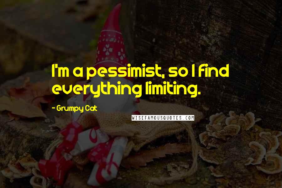 Grumpy Cat Quotes: I'm a pessimist, so I find everything limiting.