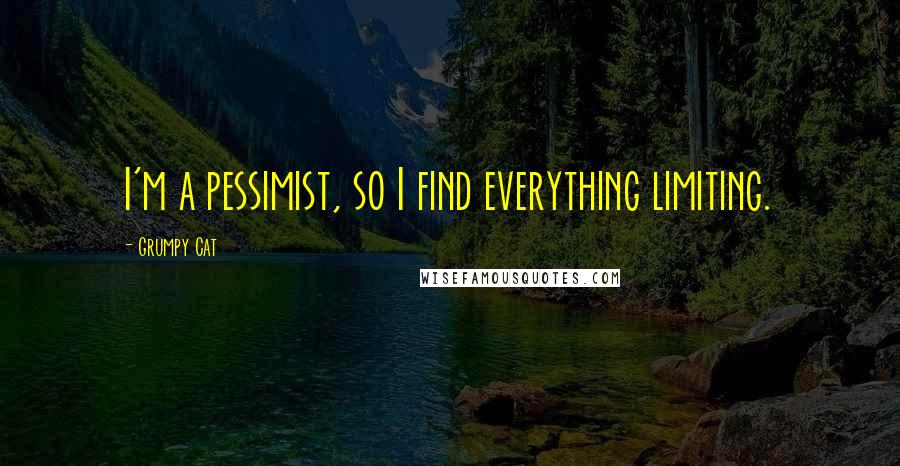 Grumpy Cat Quotes: I'm a pessimist, so I find everything limiting.