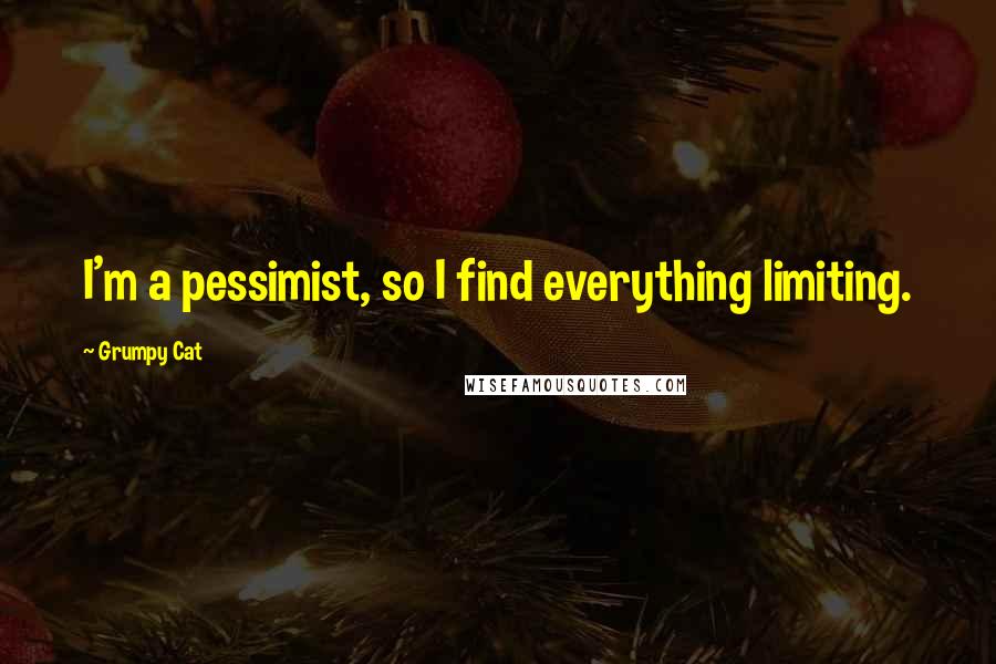 Grumpy Cat Quotes: I'm a pessimist, so I find everything limiting.