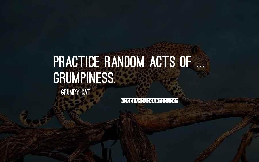 Grumpy Cat Quotes: Practice random acts of ... Grumpiness.