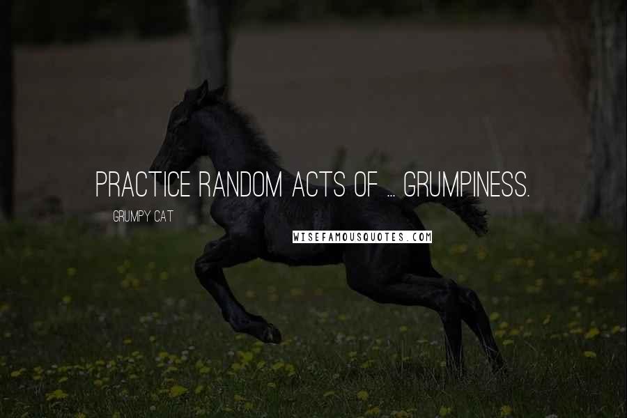 Grumpy Cat Quotes: Practice random acts of ... Grumpiness.