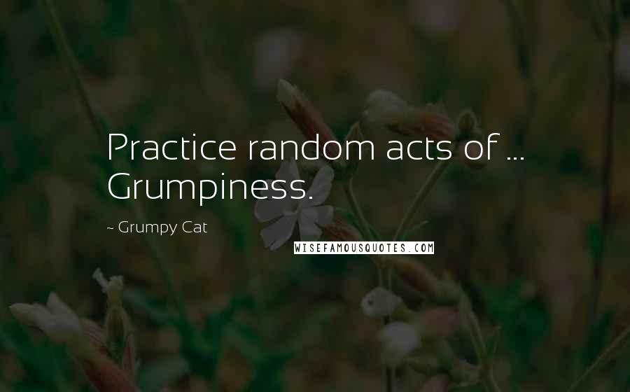 Grumpy Cat Quotes: Practice random acts of ... Grumpiness.