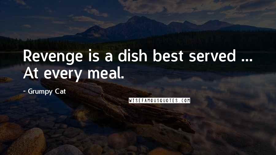 Grumpy Cat Quotes: Revenge is a dish best served ... At every meal.