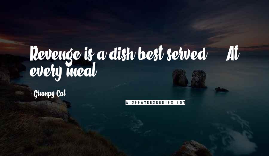 Grumpy Cat Quotes: Revenge is a dish best served ... At every meal.