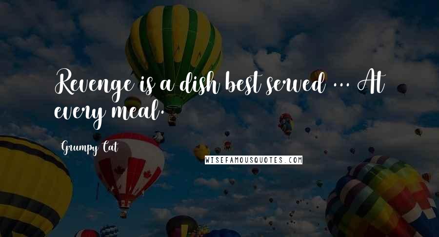 Grumpy Cat Quotes: Revenge is a dish best served ... At every meal.