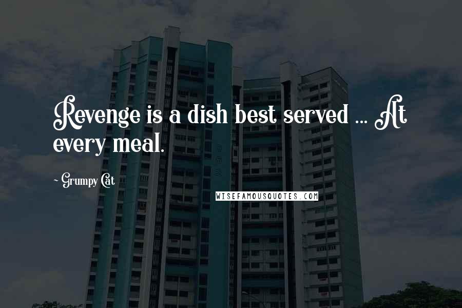 Grumpy Cat Quotes: Revenge is a dish best served ... At every meal.