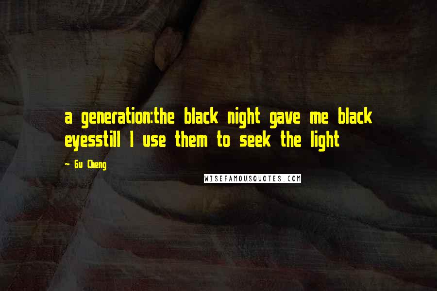 Gu Cheng Quotes: a generation:the black night gave me black eyesstill I use them to seek the light