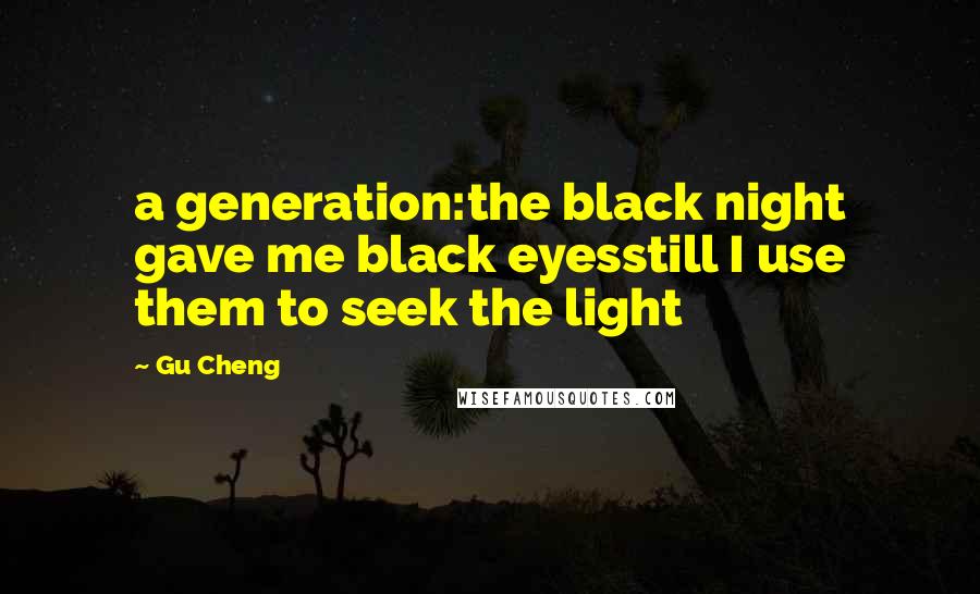 Gu Cheng Quotes: a generation:the black night gave me black eyesstill I use them to seek the light