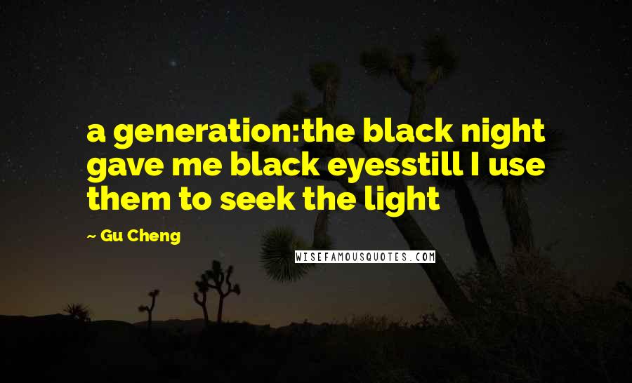 Gu Cheng Quotes: a generation:the black night gave me black eyesstill I use them to seek the light