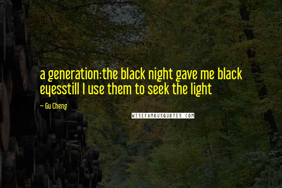 Gu Cheng Quotes: a generation:the black night gave me black eyesstill I use them to seek the light