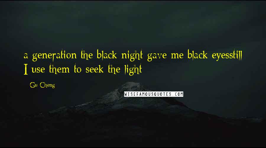 Gu Cheng Quotes: a generation:the black night gave me black eyesstill I use them to seek the light