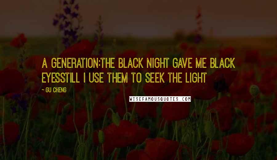 Gu Cheng Quotes: a generation:the black night gave me black eyesstill I use them to seek the light