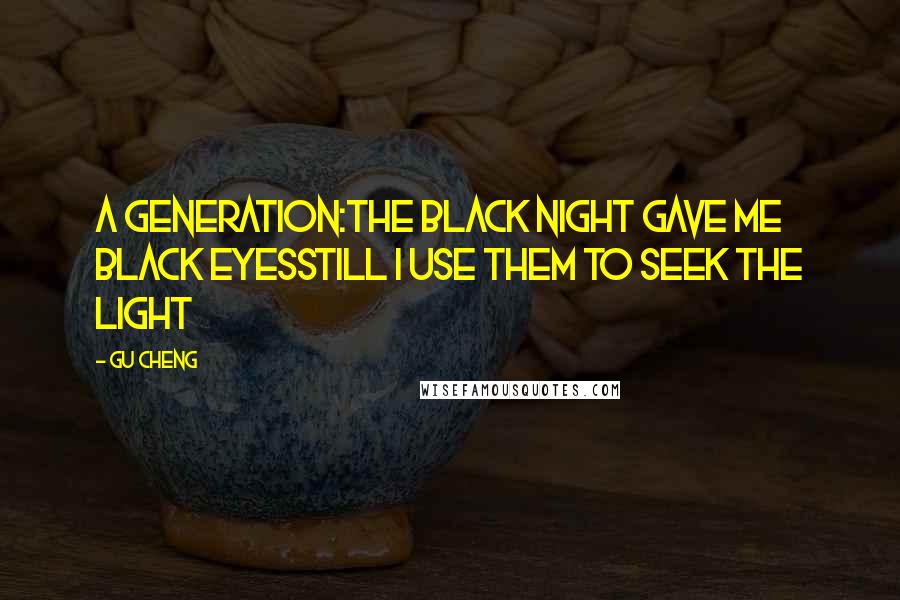 Gu Cheng Quotes: a generation:the black night gave me black eyesstill I use them to seek the light