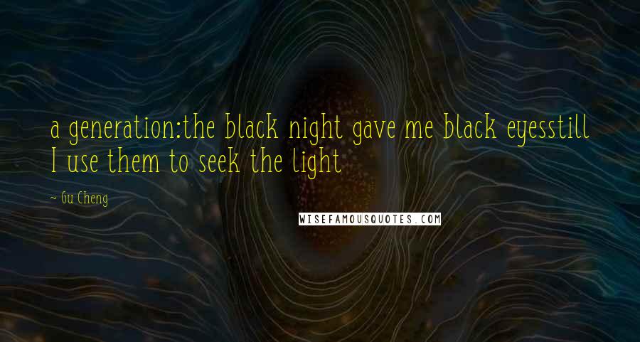 Gu Cheng Quotes: a generation:the black night gave me black eyesstill I use them to seek the light