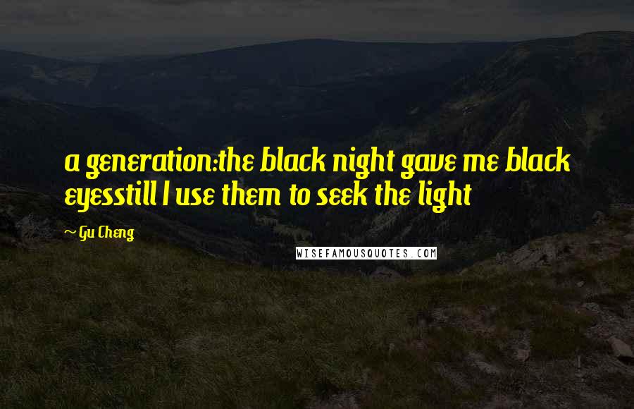 Gu Cheng Quotes: a generation:the black night gave me black eyesstill I use them to seek the light
