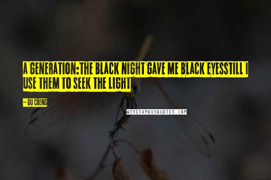 Gu Cheng Quotes: a generation:the black night gave me black eyesstill I use them to seek the light