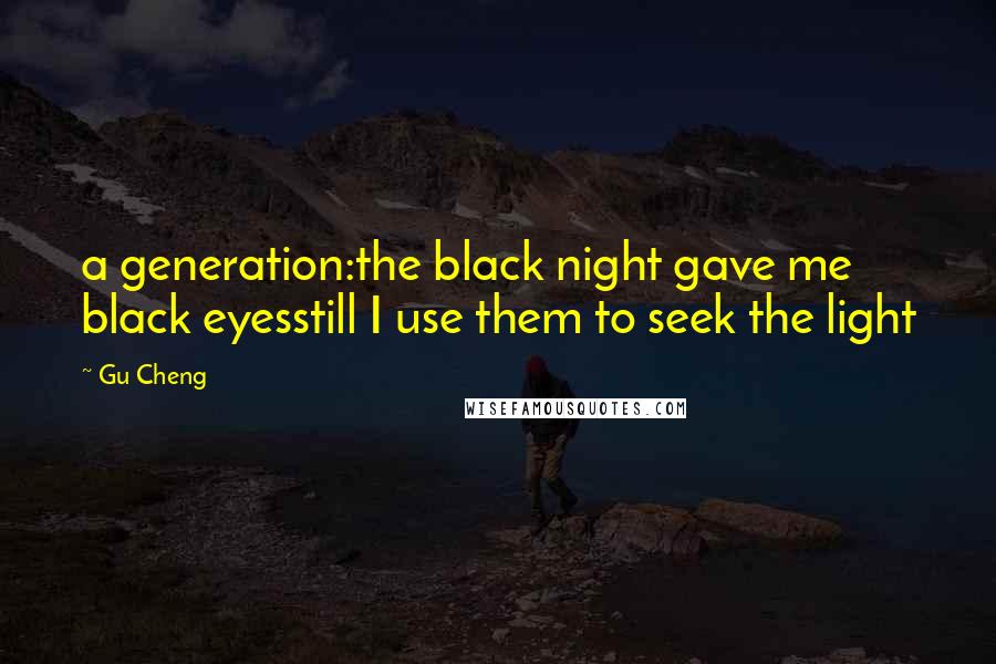 Gu Cheng Quotes: a generation:the black night gave me black eyesstill I use them to seek the light