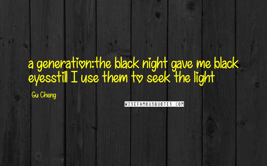 Gu Cheng Quotes: a generation:the black night gave me black eyesstill I use them to seek the light