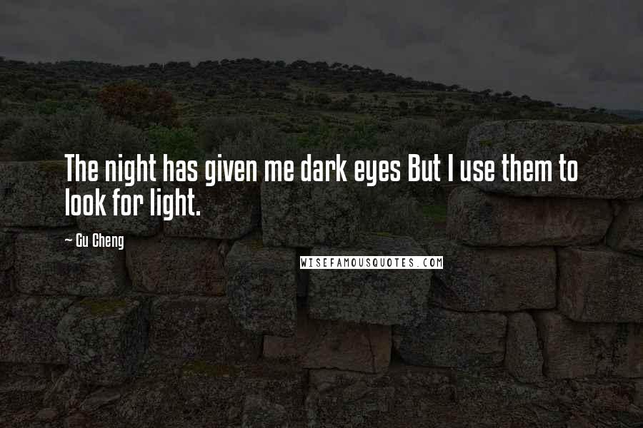Gu Cheng Quotes: The night has given me dark eyes But I use them to look for light.