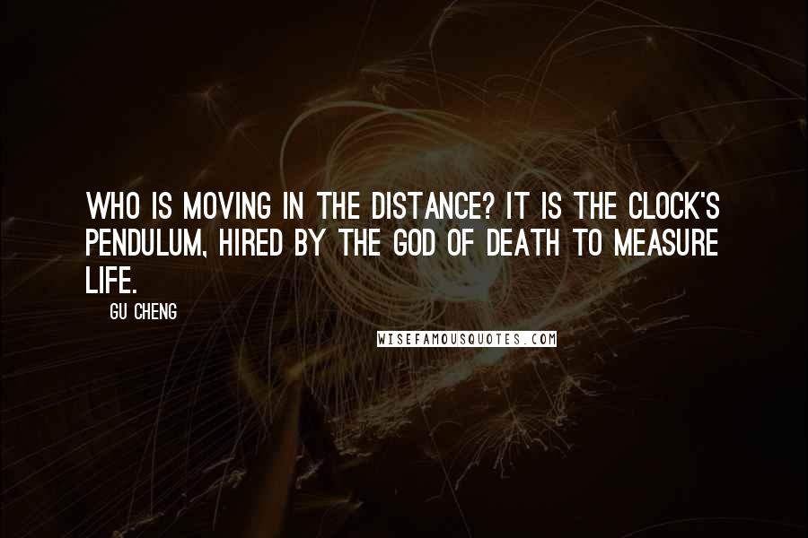 Gu Cheng Quotes: Who is moving in the distance? It is the clock's pendulum, Hired by the god of death To measure life.