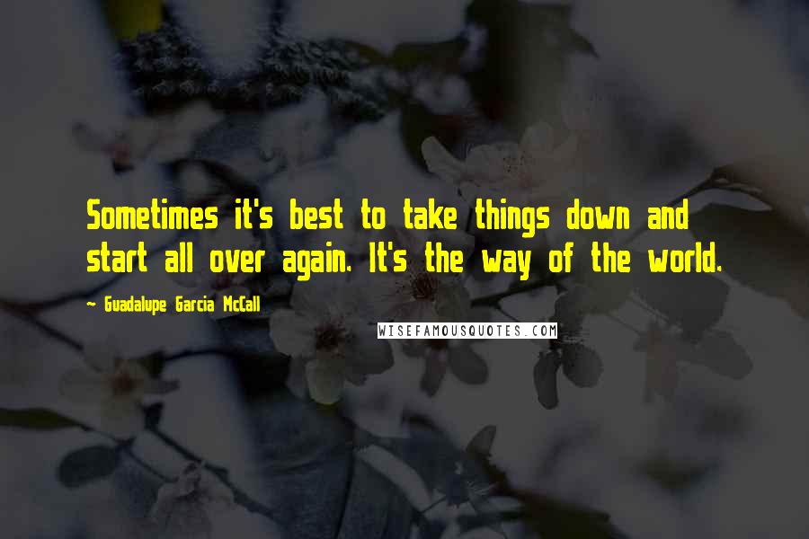 Guadalupe Garcia McCall Quotes: Sometimes it's best to take things down and start all over again. It's the way of the world.