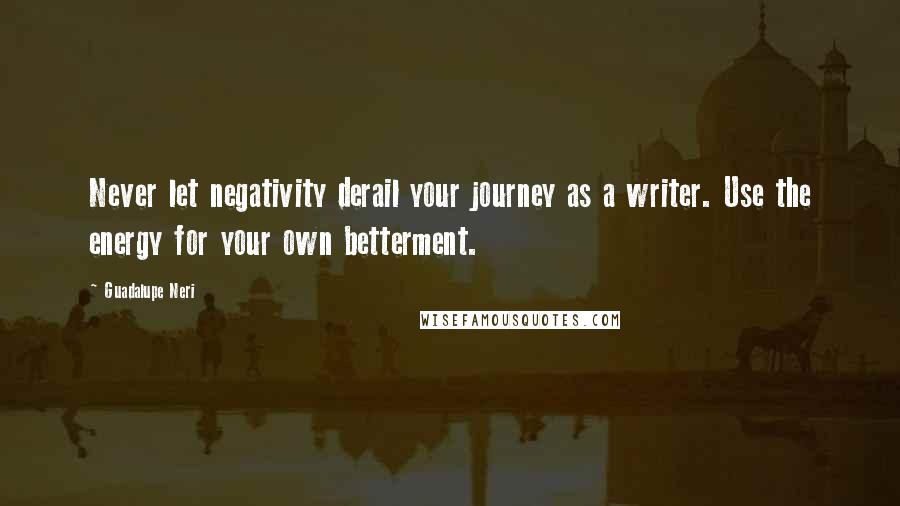 Guadalupe Neri Quotes: Never let negativity derail your journey as a writer. Use the energy for your own betterment.