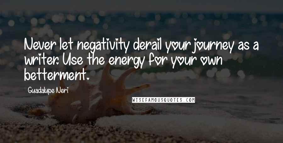 Guadalupe Neri Quotes: Never let negativity derail your journey as a writer. Use the energy for your own betterment.