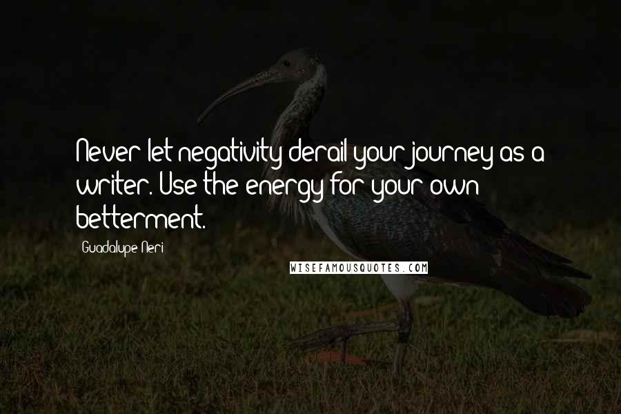 Guadalupe Neri Quotes: Never let negativity derail your journey as a writer. Use the energy for your own betterment.